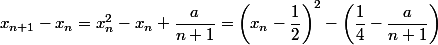 x_{n + 1} - x_n = x_n^2 - x_n + \dfrac a {n + 1} = \left(x_n - \dfrac 1 2 \right)^2 - \left( \dfrac 1 4 - \dfrac a {n + 1} \right)